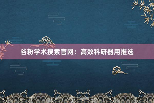 谷粉学术搜索官网：高效科研器用推选